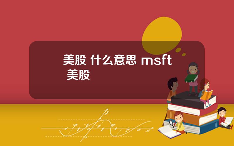 美股 什么意思 msft 美股